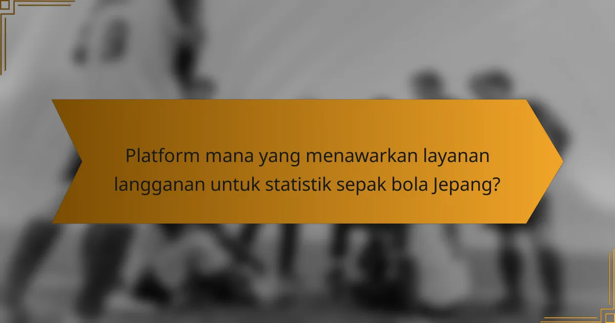 Platform mana yang menawarkan layanan langganan untuk statistik sepak bola Jepang?