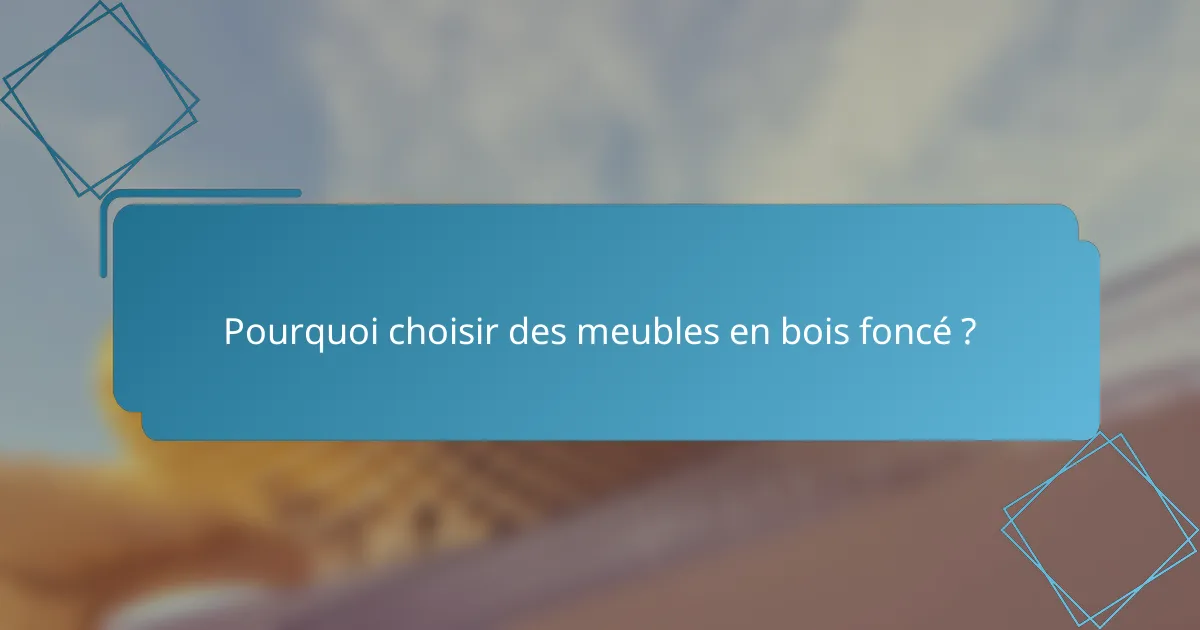 Pourquoi choisir des meubles en bois foncé ?