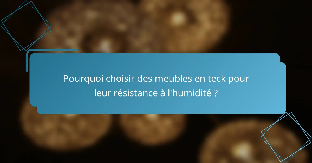 Pourquoi choisir des meubles en teck pour leur résistance à l'humidité ?