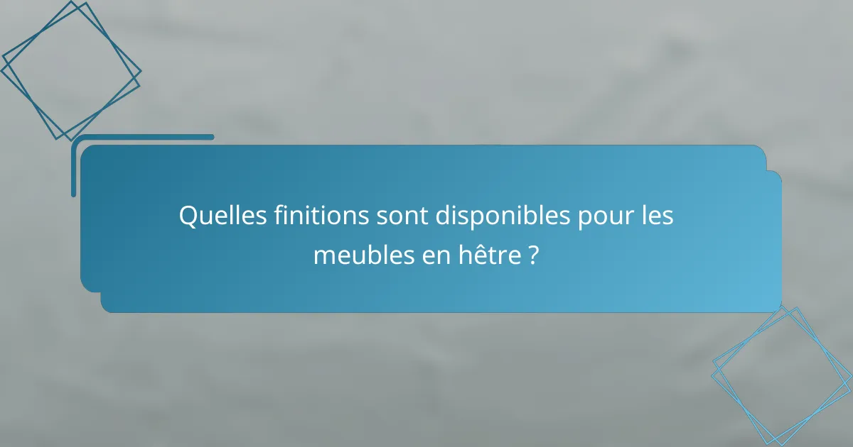 Quelles finitions sont disponibles pour les meubles en hêtre ?