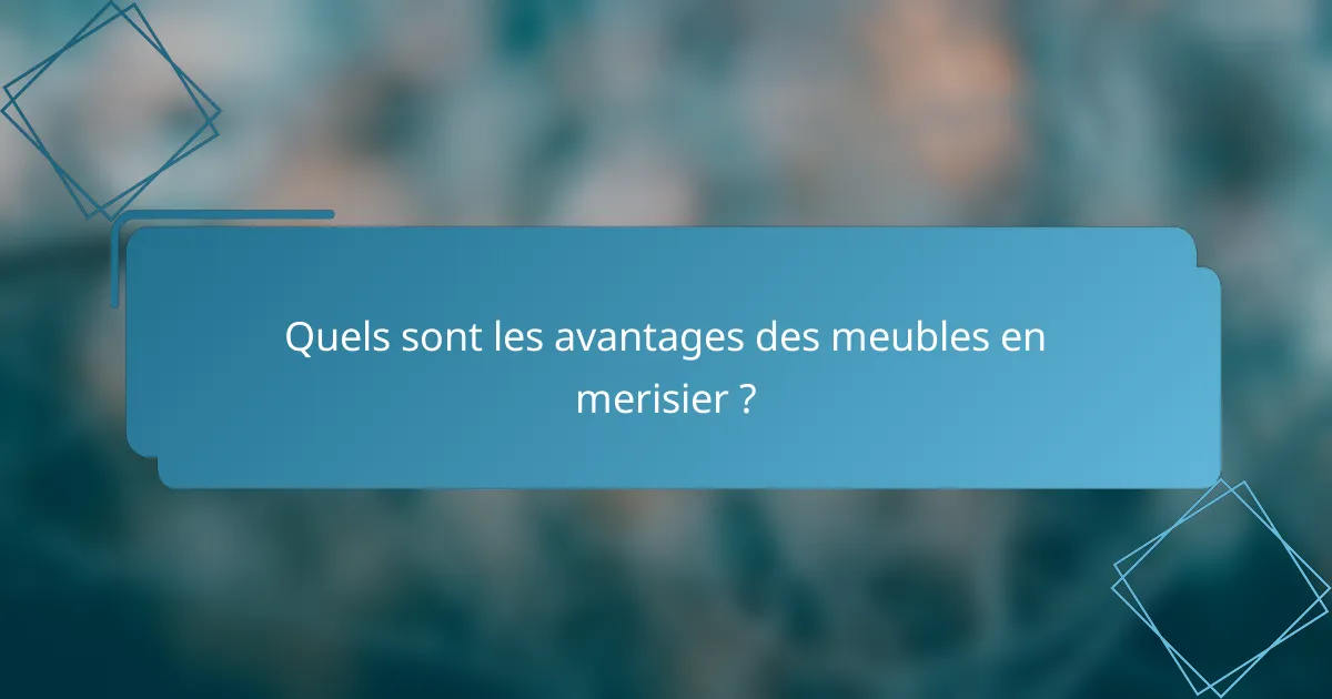 Quels sont les avantages des meubles en merisier ?