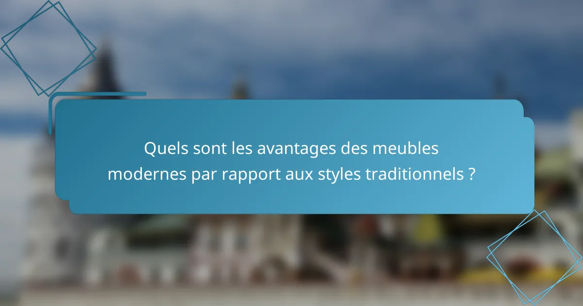Quels sont les avantages des meubles modernes par rapport aux styles traditionnels ?