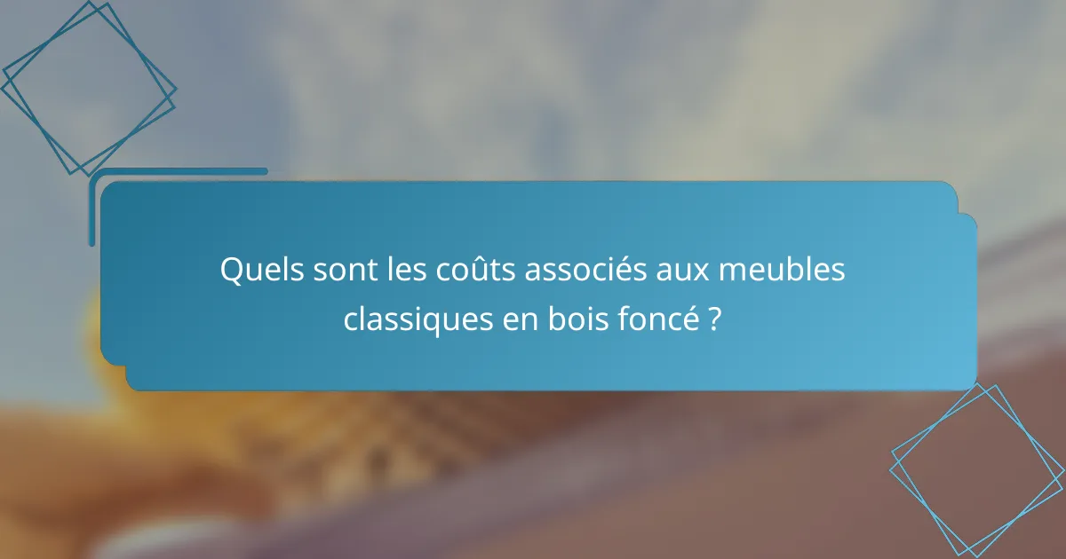 Quels sont les coûts associés aux meubles classiques en bois foncé ?