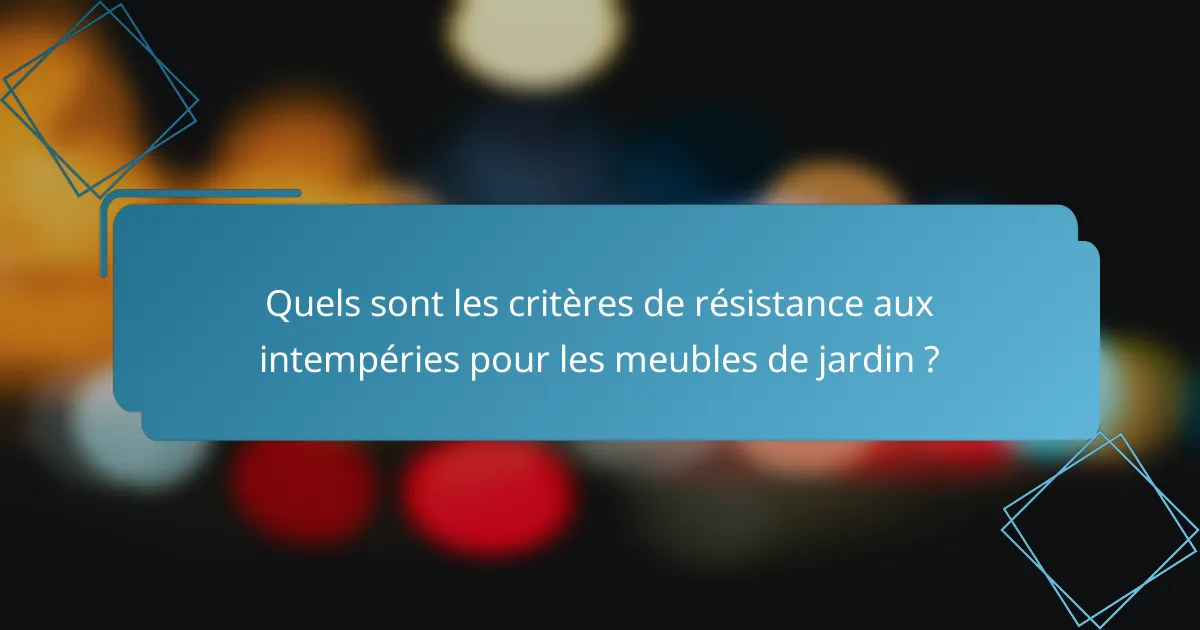 Quels sont les critères de résistance aux intempéries pour les meubles de jardin ?