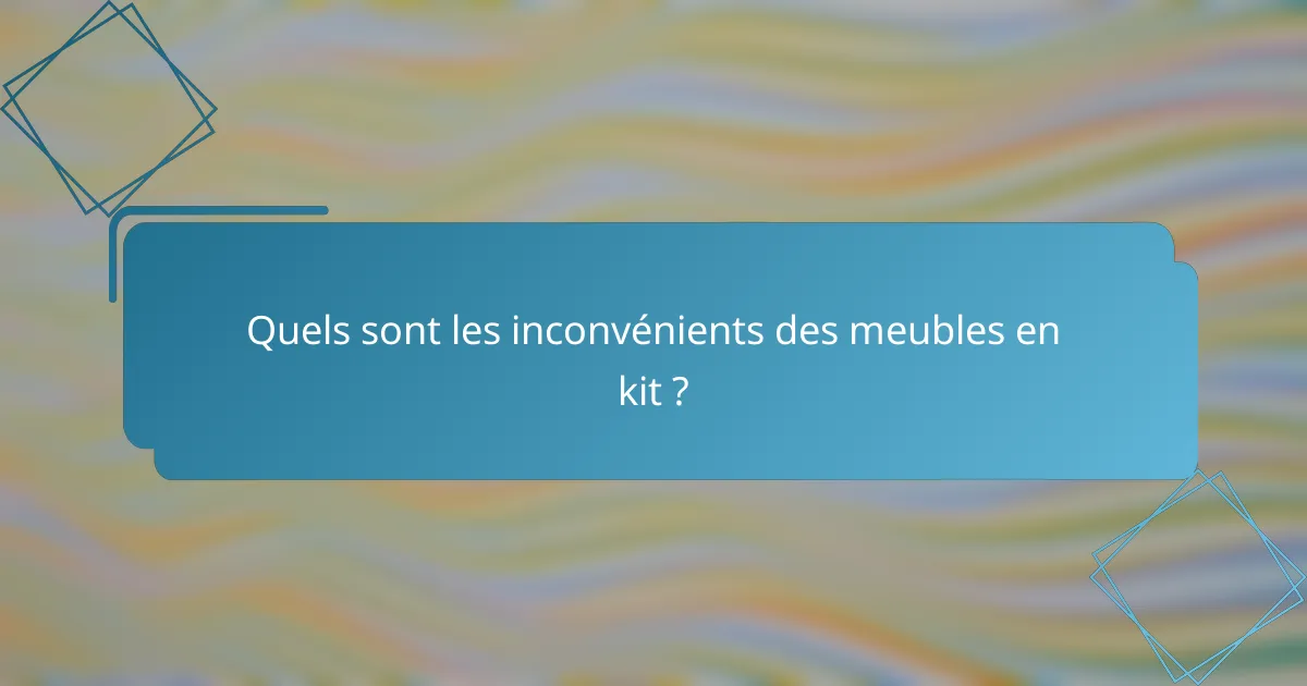 Quels sont les inconvénients des meubles en kit ?