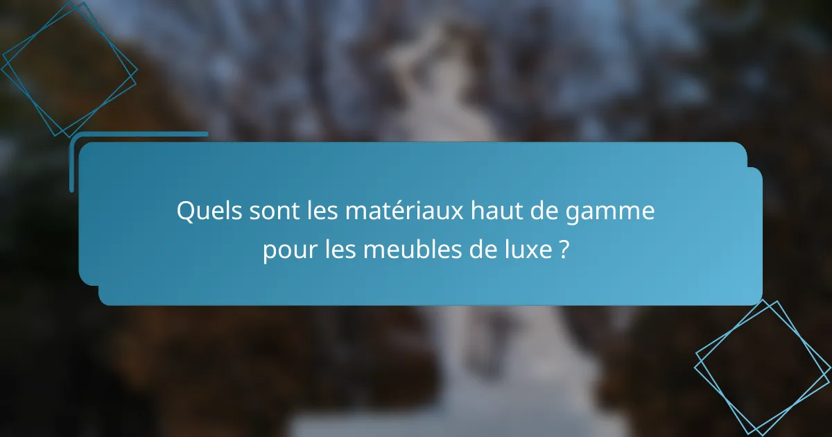 Quels sont les matériaux haut de gamme pour les meubles de luxe ?