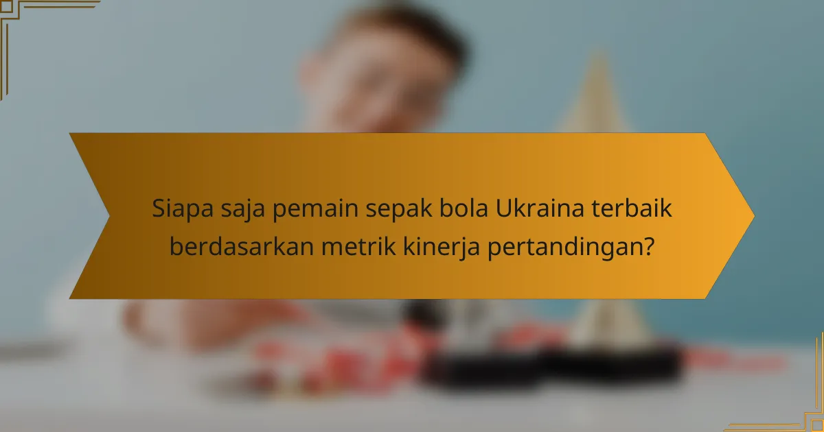 Siapa saja pemain sepak bola Ukraina terbaik berdasarkan metrik kinerja pertandingan?